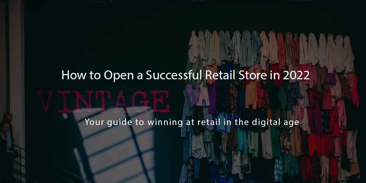 How to Open a Successful Retail Store in 2022 - Agiliron Blog
