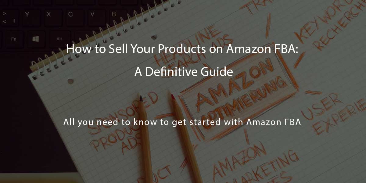 How to Sell Your Products on Amazon FBA: A Definitive Guide - Agiliron Blog