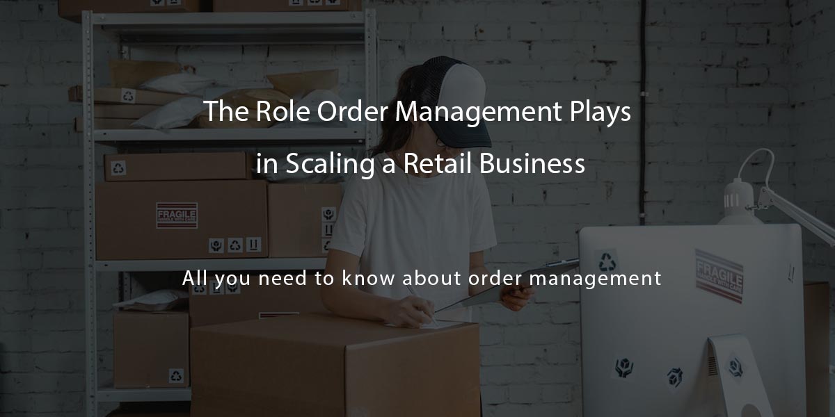 The Role Order Management Plays in Scaling a Retail Business - Agiliron ...