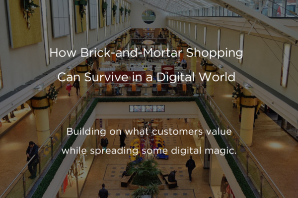How Brick-and-Mortar Shopping Can Survive in a Digital World: Building on what customers value while spreading some digital magic.